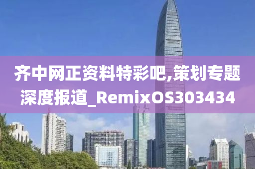 齐中网正资料特彩吧,策划专题深度报道_RemixOS303434