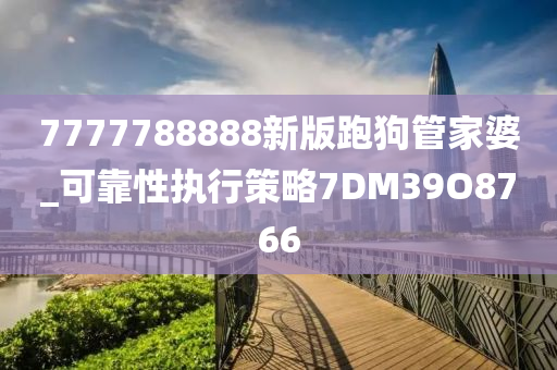 7777788888新版跑狗管家婆_可靠性执行策略7DM39O8766