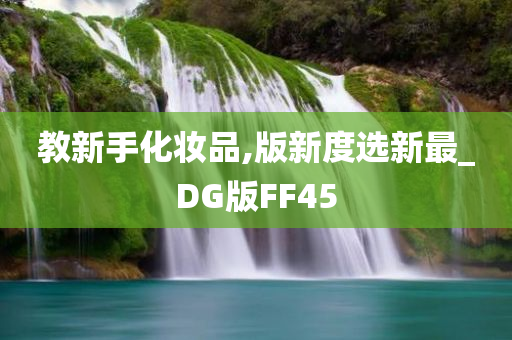 教新手化妆品,版新度选新最_DG版FF45