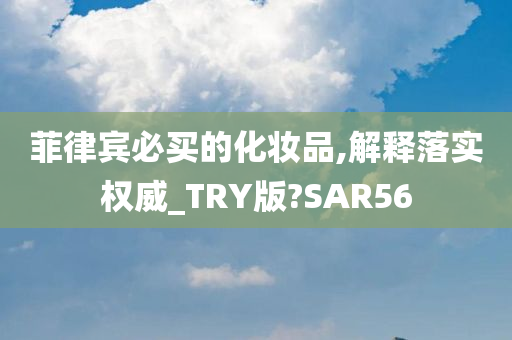 菲律宾必买的化妆品,解释落实权威_TRY版?SAR56