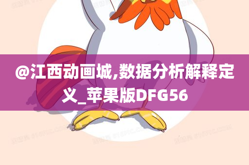 @江西动画城,数据分析解释定义_苹果版DFG56