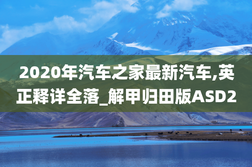 2020年汽车之家最新汽车,英正释详全落_解甲归田版ASD2