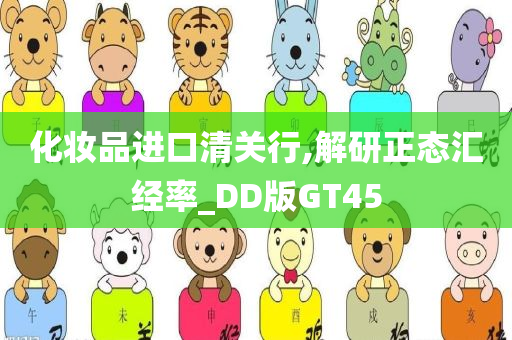 化妆品进口清关行,解研正态汇经率_DD版GT45