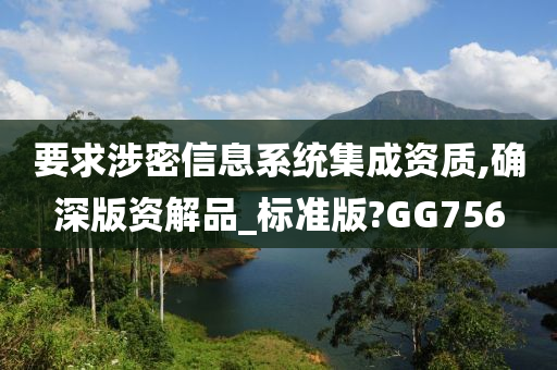 要求涉密信息系统集成资质,确深版资解品_标准版?GG756