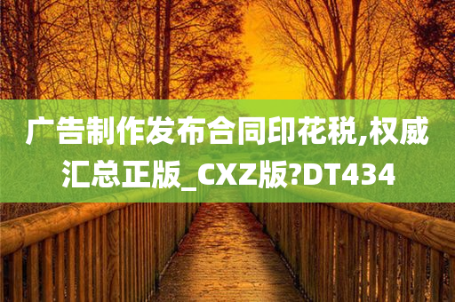 广告制作发布合同印花税,权威汇总正版_CXZ版?DT434