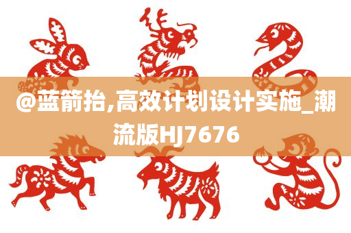 @蓝箭抬,高效计划设计实施_潮流版HJ7676