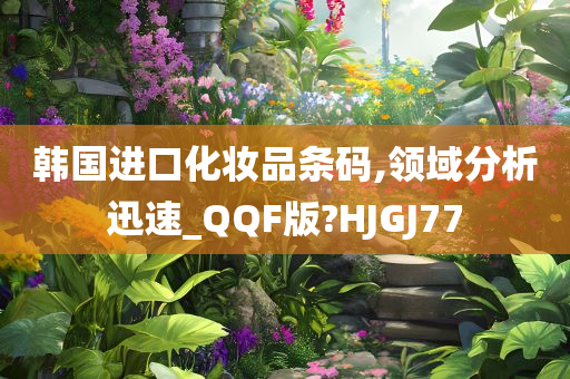 韩国进口化妆品条码,领域分析迅速_QQF版?HJGJ77