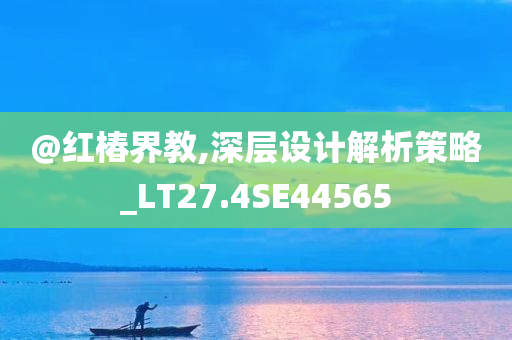 @红椿界教,深层设计解析策略_LT27.4SE44565