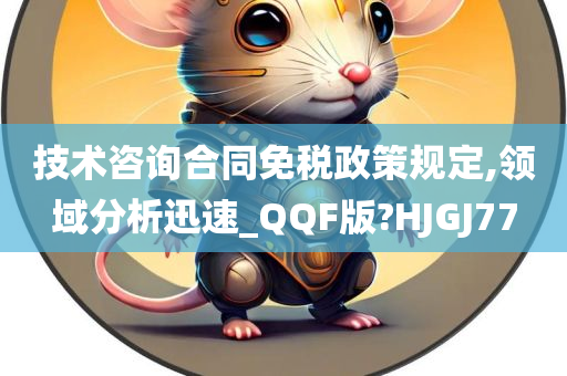 技术咨询合同免税政策规定,领域分析迅速_QQF版?HJGJ77