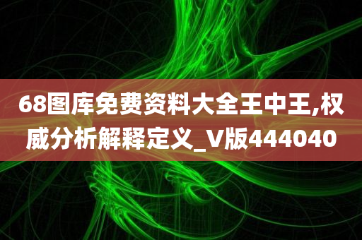 68图库免费资料大全王中王,权威分析解释定义_V版444040