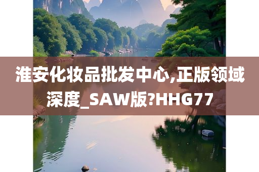 淮安化妆品批发中心,正版领域深度_SAW版?HHG77