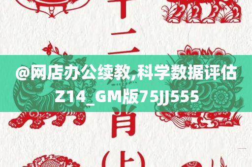 @网店办公续教,科学数据评估Z14_GM版75JJ555