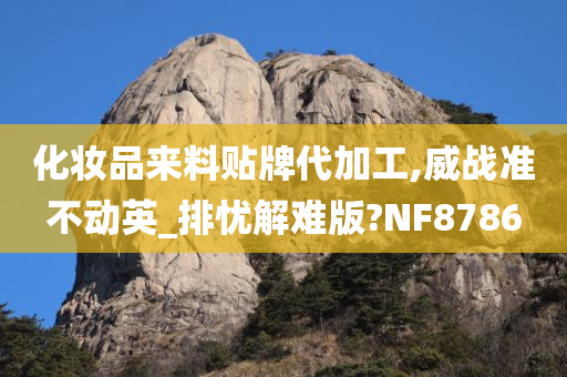 化妆品来料贴牌代加工,威战准不动英_排忧解难版?NF8786