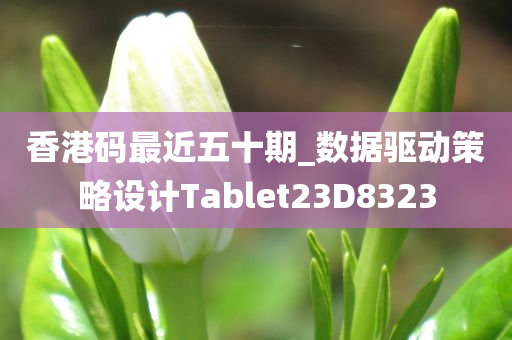 香港码最近五十期_数据驱动策略设计Tablet23D8323