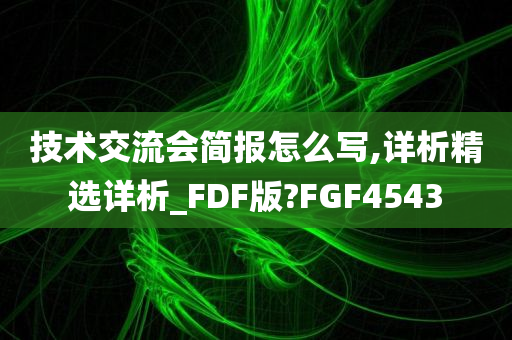 技术交流会简报怎么写,详析精选详析_FDF版?FGF4543