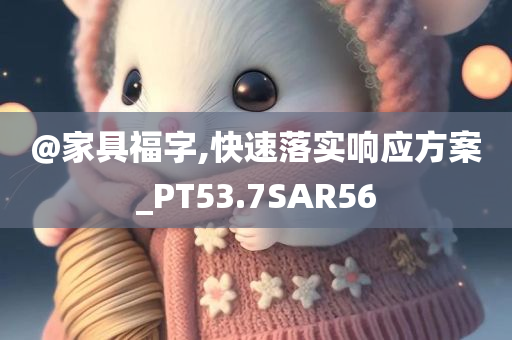 @家具福字,快速落实响应方案_PT53.7SAR56