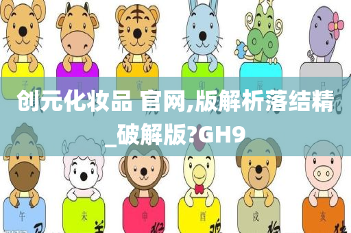 创元化妆品 官网,版解析落结精_破解版?GH9