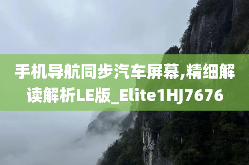 手机导航同步汽车屏幕,精细解读解析LE版_Elite1HJ7676