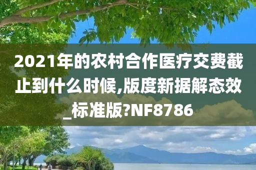 2021年的农村合作医疗交费截止到什么时候,版度新据解态效_标准版?NF8786