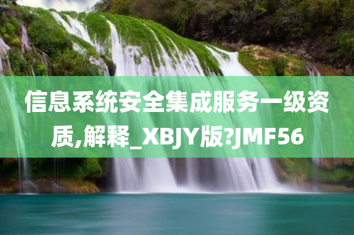 信息系统安全集成服务一级资质,解释_XBJY版?JMF56