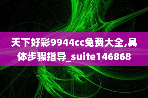 天下好彩9944cc免费大全,具体步骤指导_suite146868