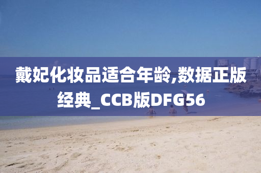 戴妃化妆品适合年龄,数据正版经典_CCB版DFG56