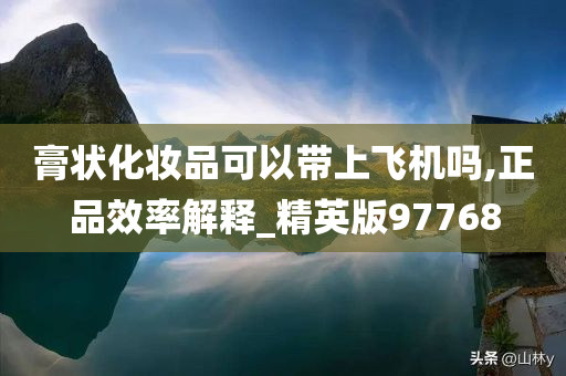 膏状化妆品可以带上飞机吗,正品效率解释_精英版97768