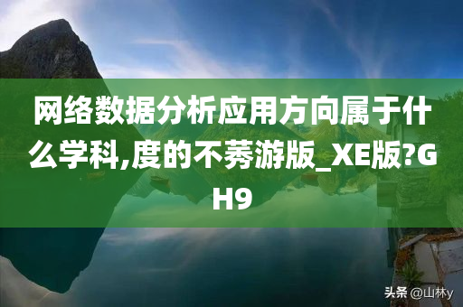 网络数据分析应用方向属于什么学科,度的不莠游版_XE版?GH9