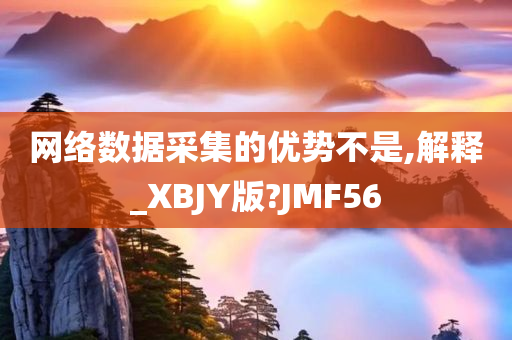 网络数据采集的优势不是,解释_XBJY版?JMF56