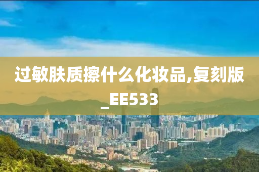 过敏肤质擦什么化妆品,复刻版_EE533