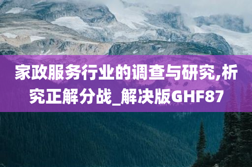 家政服务行业的调查与研究,析究正解分战_解决版GHF87