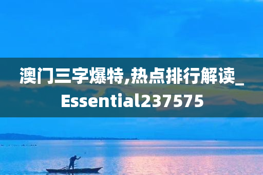 澳门三字爆特,热点排行解读_Essential237575