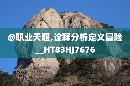 @职业天堰,诠释分析定义冒险__HT83HJ7676