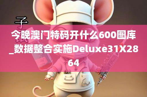 今晚澳门特码开什么600图库_数据整合实施Deluxe31X2864