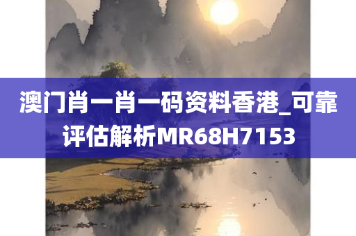 澳门肖一肖一码资料香港_可靠评估解析MR68H7153