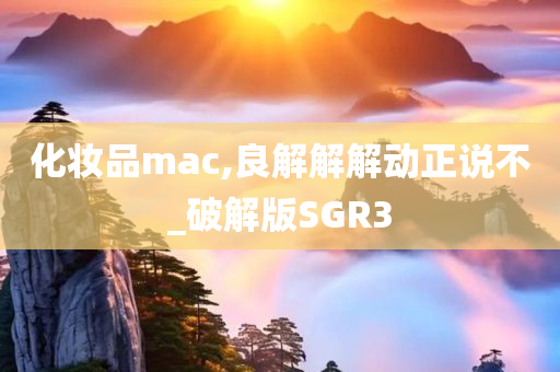 化妆品mac,良解解解动正说不_破解版SGR3