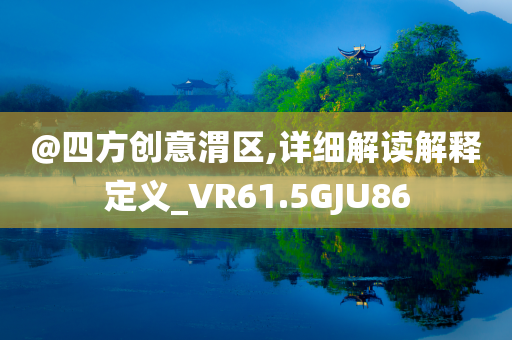 @四方创意渭区,详细解读解释定义_VR61.5GJU86