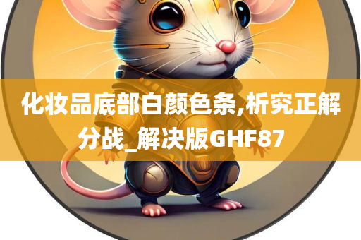 化妆品底部白颜色条,析究正解分战_解决版GHF87