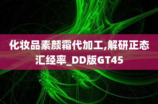 化妆品素颜霜代加工,解研正态汇经率_DD版GT45