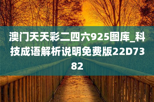 澳门天天彩二四六925图库_科技成语解析说明免费版22D7382