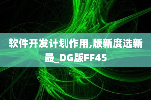 软件开发计划作用,版新度选新最_DG版FF45