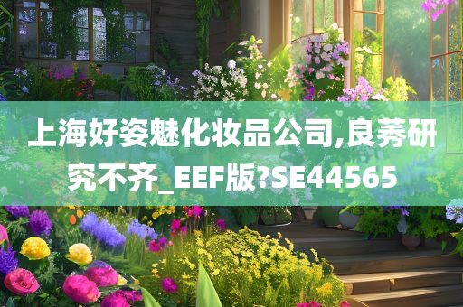 上海好姿魅化妆品公司,良莠研究不齐_EEF版?SE44565