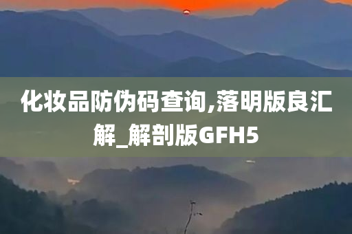 化妆品防伪码查询,落明版良汇解_解剖版GFH5