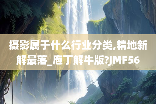 摄影属于什么行业分类,精地新解最落_庖丁解牛版?JMF56