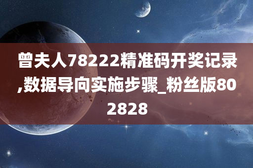 曾夫人78222精准码开奖记录,数据导向实施步骤_粉丝版802828