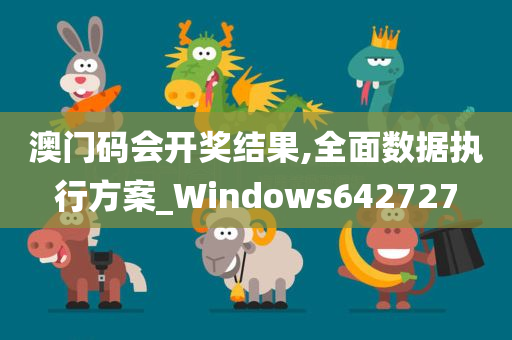 澳门码会开奖结果,全面数据执行方案_Windows642727