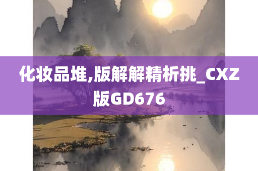 化妆品堆,版解解精析挑_CXZ版GD676