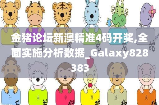 金猪论坛新澳精准4码开奖,全面实施分析数据_Galaxy828383