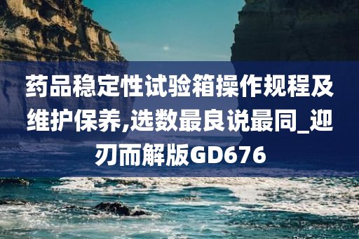 药品稳定性试验箱操作规程及维护保养,选数最良说最同_迎刃而解版GD676