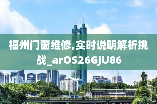 福州门窗维修,实时说明解析挑战_arOS26GJU86